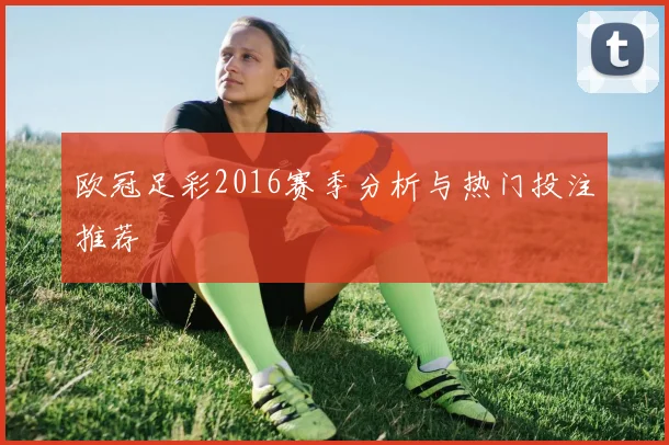 欧冠足彩2016赛季分析与热门投注推荐