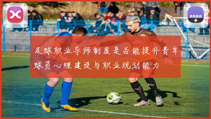 足球职业导师制度是否能提升青年球员心理建设与职业规划能力