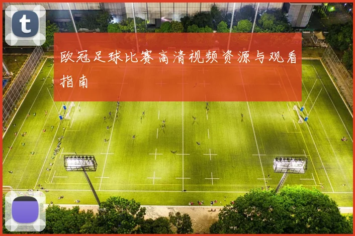 欧冠足球比赛高清视频资源与观看指南