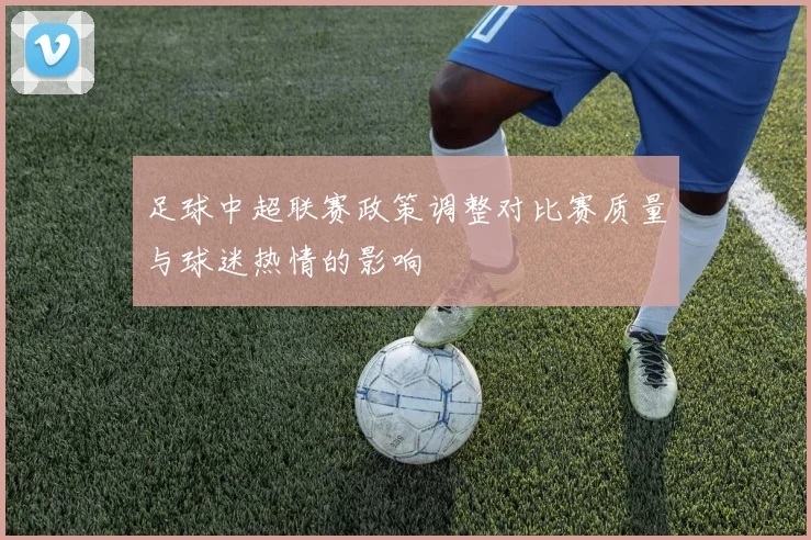 足球中超联赛政策调整对比赛质量与球迷热情的影响