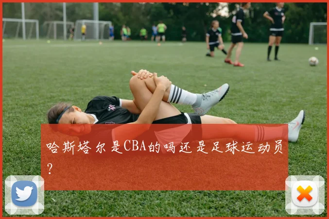 哈斯塔尔是CBA的吗还是足球运动员？