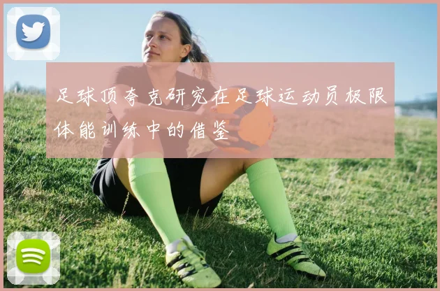 足球顶夸克研究在足球运动员极限体能训练中的借鉴