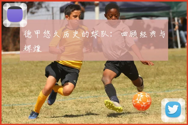 德甲悠久历史的球队：回顾经典与辉煌