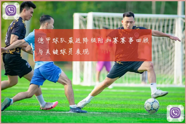 德甲球队最近降级附加赛赛事回顾与关键球员表现