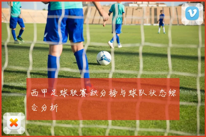 西甲足球联赛积分榜与球队状态综合分析
